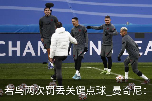 若鸟两次罚丢关键点球 曼奇尼：附加赛还是他主罚